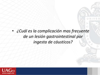 • ¿Cuál es la complicación mas frecuente
de un lesión gastrointestinal por
ingesta de cáusticos?
 