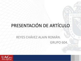 PRESENTACIÓN DE ARTÍCULO
REYES CHÁVEZ ALAIN ROMÁN.
GRUPO 604.
 
