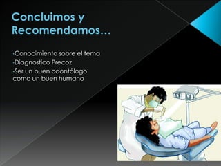 •Conocimiento  sobre el tema
•Diagnostico Precoz
•Ser un buen odontólogo
como un buen humano
 