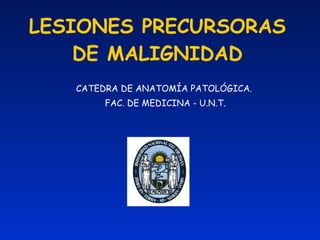 LESIONES PRECURSORAS DE MALIGNIDAD CATEDRA DE ANATOMÍA PATOLÓGICA.  FAC. DE MEDICINA - U.N.T. 