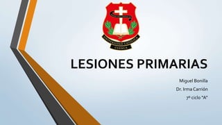 LESIONES PRIMARIAS
Miguel Bonilla
Dr. Irma Carrión
7º ciclo “A”
 