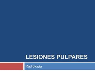 LESIONES PULPARES
Radiología
 