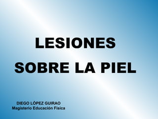 LESIONES SOBRE LA PIEL DIEGO LÓPEZ GUIRAO Magisterio Educación Física 