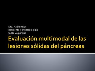 Dra. Nadia Rojas
Residente II año Radiología
U. DeValparaíso
 