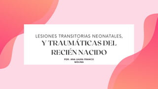 Y TRAUMÁTICAS DEL
RECIÉN NACIDO
LESIONES TRANSITORIAS NEONATALES,
POR: ANA LAURA FRANCO
MOLINA
 