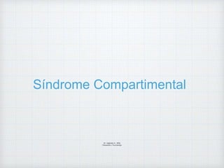 Síndrome Compartimental
Dr. Vejarano A., Willy
Ortopedista y Traumatologo
 