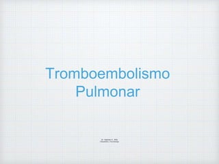 Tromboembolismo
Pulmonar
Dr. Vejarano A., Willy
Ortopedista y Traumatologo
 