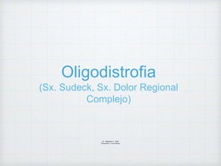 Oligodistrofia
(Sx. Sudeck, Sx. Dolor Regional
Complejo)
Dr. Vejarano A., Willy
Ortopedista y Traumatologo
 
