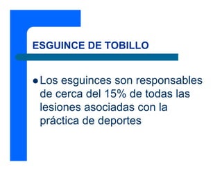 ESGUINCE DE TOBILLO
z Los esguinces son responsables
de cerca del 15% de todas las
lesiones asociadas con la
práctica de deportes
 