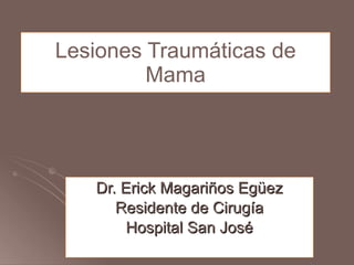 Dr. Erick Magariños Egüez Residente de Cirugía Hospital San José Lesiones Traumáticas de Mama 