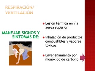  Lesióntérmica en vía
 aérea superior

 Inhalación
           de productos
 combustibles y vapores
 tóxicos

 Envenenamientopor
 monóxido de carbono.
 