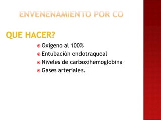  Oxigeno  al 100%
 Entubación endotraqueal
 Niveles de carboxihemoglobina
 Gases arteriales.
 