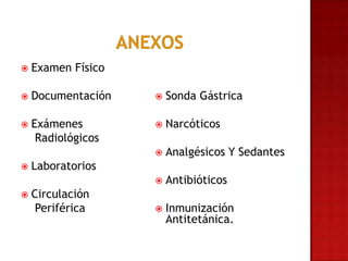    Examen Físico

   Documentación      Sonda Gástrica

   Exámenes           Narcóticos
     Radiológicos
                       Analgésicos Y Sedantes
   Laboratorios
                       Antibióticos
   Circulación
     Periférica        Inmunización
                        Antitetánica.
 