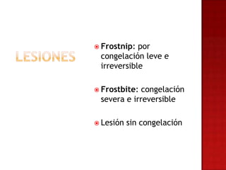  Frostnip: por
 congelación leve e
 irreversible

 Frostbite: congelación
 severa e irreversible

 Lesión   sin congelación
 