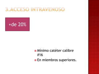 +de 20%




           Mínimo   catéter calibre
            #16
           En miembros superiores.
 