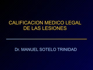 CALIFICACION MEDICO LEGAL DE LAS LESIONES Dr. MANUEL SOTELO TRINIDAD 