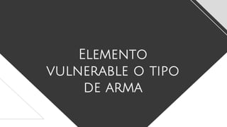 Elemento
vulnerable o tipo
de arma
 
