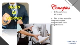 Conceptos
● Delito de lesiones
personales
● Bien jurídico protegido
Integridad corporal
Integridad de la salud
Integridad social
Elianny Pérez E.
2-19-0687
 