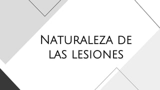 Naturaleza de
las lesiones
 