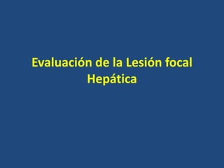 Evaluación de la Lesión focal
Hepática
 