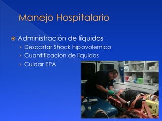    Administración de líquidos
    › Descartar Shock hipovolemico
    › Cuantificacion de liquidos
    › Cuidar EPA
 