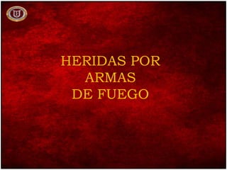 HERIDAS POR
ARMAS
DE FUEGO
 