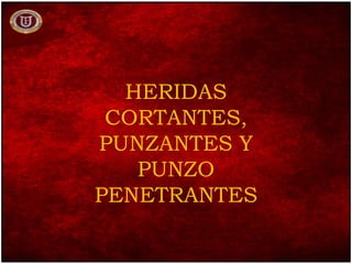 HERIDAS
CORTANTES,
PUNZANTES Y
PUNZO
PENETRANTES
 