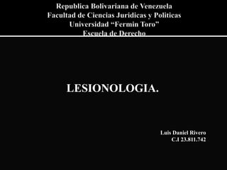 LESIONOLOGIA.
Luis Daniel Rivero
C.I 23.811.742
 