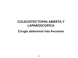 COLECISTECTOMIA ABIERTA Y 
LAPAROSCOPICA 
Cirugía abdominal más frecuente 
27 
 