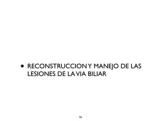 • RECONSTRUCCION Y MANEJO DE LAS 
LESIONES DE LA VIA BILIAR 
76 
 