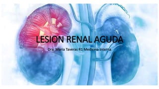 LESION RENAL AGUDA
Dra. Maria Taveras R1 Medicina Interna
 