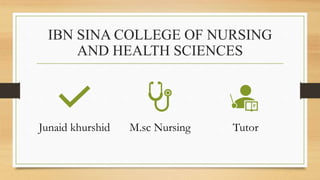 IBN SINA COLLEGE OF NURSING
AND HEALTH SCIENCES
Junaid khurshid M.sc Nursing Tutor
 