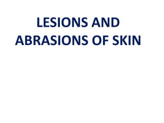 LESIONS AND
ABRASIONS OF SKIN
 