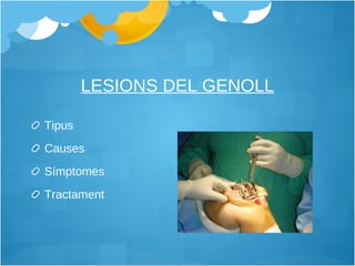 Tipus Causes Símptomes Tractament LESIONS DEL GENOLL 
