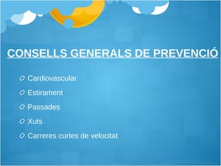 CONSELLS GENERALS DE PREVENCIÓ Cardiovascular Estirament  Passades Xuts Carreres curtes de velocitat 