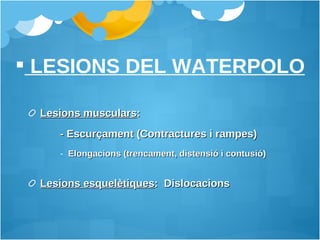 Lesions musculars :  - Escurçament (Contractures i rampes)  Elongacions (trencament, distensió i contusió) Lesions esquelètiques :  Dislocacions LESIONS DEL WATERPOLO 