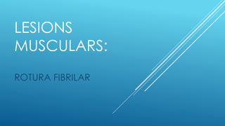 LESIONS
MUSCULARS:
ROTURA FIBRILAR

 