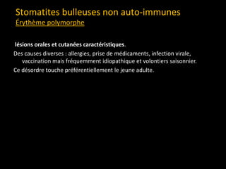 lésions orales et cutanées caractéristiques.
Des causes diverses : allergies, prise de médicaments, infection virale,
vaccination mais fréquemment idiopathique et volontiers saisonnier.
Ce désordre touche préférentiellement le jeune adulte.
Stomatites bulleuses non auto-immunes
Érythème polymorphe
 