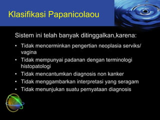 Klasifikasi Papanicolaou
Sistem ini telah banyak ditinggalkan,karena:
• Tidak mencerminkan pengertian neoplasia serviks/
v...