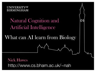 Natural Cognition and
  Artificial Intelligence
What can AI learn from Biology



 Nick Hawes
 http://www.cs.bham.ac.uk/~nah
 