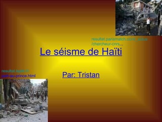 Le séisme de Haïti Par: Tristan resultat.lejdd.fr/ port-au-prince.html   resultat.parismatch.com/ _actus /chercheur- cnrs ...   