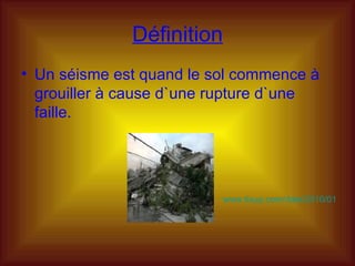 Définition Un séisme est quand le sol commence à grouiller à cause d`une rupture d`une faille. www.tixup.com/date/2010/01   