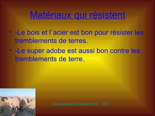 Matériaux qui résistent -Le bois et l`acier est bon pour résister les tremblements de terres. -Le super adobe est aussi bon contre les tremblements de terre. www.eartharchitecture.org/.../2008/03.html   