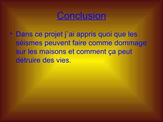 Conclusion Dans ce projet j`ai appris quoi que les séismes peuvent faire comme dommage sur les maisons et comment ça peut détruire des vies.  