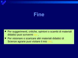 Fine Per suggerimenti, critiche, opinioni o scambi di materiali didattici puoi scrivermi  qui   . Per visionare o scaricare altri materiali didattici di Scienze agrarie puoi visitare il mio  sito . 