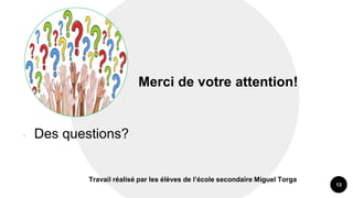Merci de votre attention!
• Des questions?
13
Travail réalisé par les élèves de l’école secondaire Miguel Torga
 