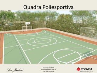 Quadra Poliesportiva




         Nissim da TECNISA
      nissim.n@tecnisa.com.br
          11 - 996-995-679
 