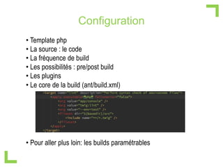 Configuration
• Template php
• La source : le code
• La fréquence de build
• Les possibilités : pre/post build
• Les plugi...