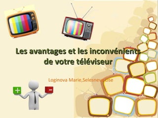 LLes avantages et les inconvénientses avantages et les inconvénients
de votre téléviseurde votre téléviseur
Loginova Marie,Selesneva Lise
 