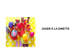 JOUER À LA DINETTE

 